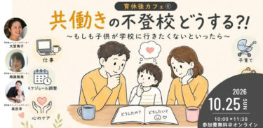 【開催予定 10/25】「共働きの不登校、どうする！？」｜育休後カフェ®オンライン